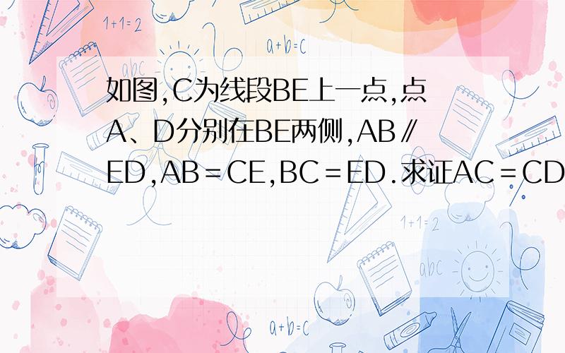 如图,C为线段BE上一点,点A、D分别在BE两侧,AB∥ED,AB＝CE,BC＝ED.求证AC＝CD.