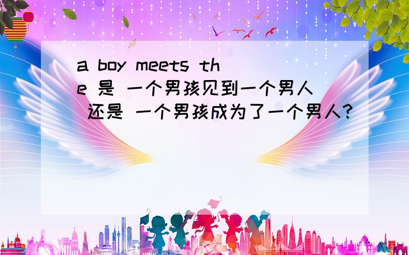 a boy meets the 是 一个男孩见到一个男人 还是 一个男孩成为了一个男人?