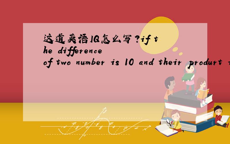 这道英语IQ怎么写?if the difference of two number is 10 and their produrt is 12,what is the sum of their squares?