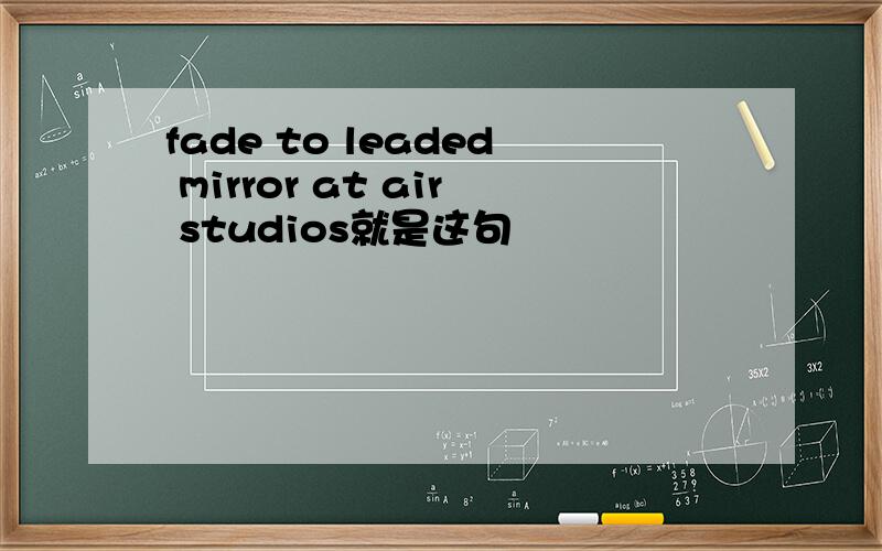 fade to leaded mirror at air studios就是这句