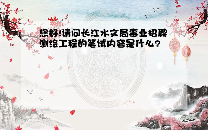 您好!请问长江水文局事业招聘测绘工程的笔试内容是什么?