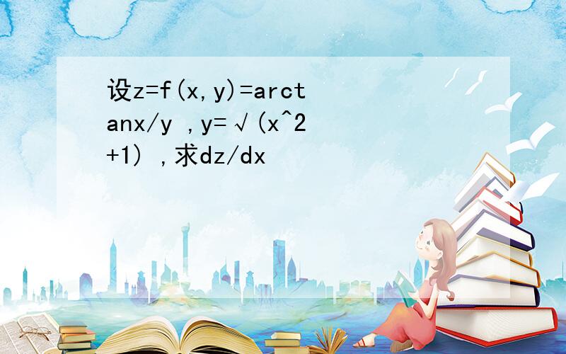 设z=f(x,y)=arctanx/y ,y=√(x^2+1) ,求dz/dx