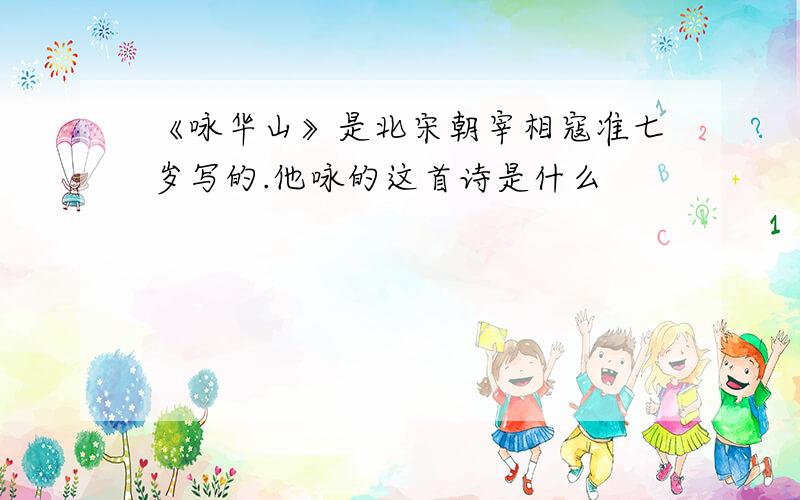 《咏华山》是北宋朝宰相寇准七岁写的.他咏的这首诗是什么