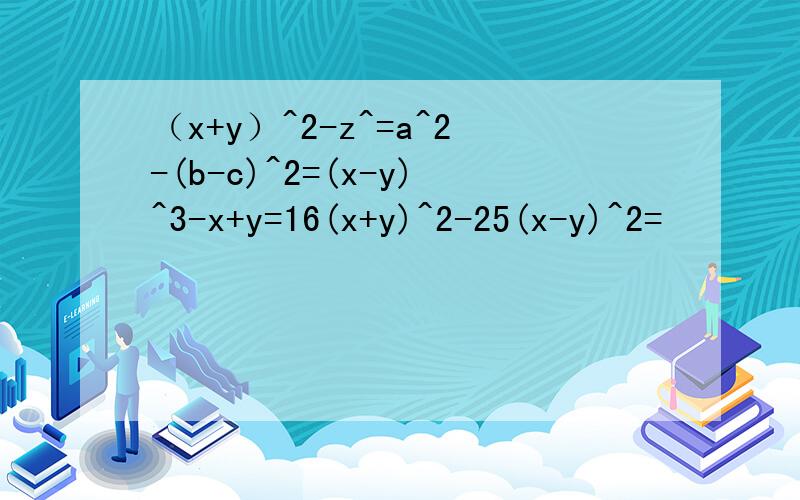（x+y）^2-z^=a^2-(b-c)^2=(x-y)^3-x+y=16(x+y)^2-25(x-y)^2=