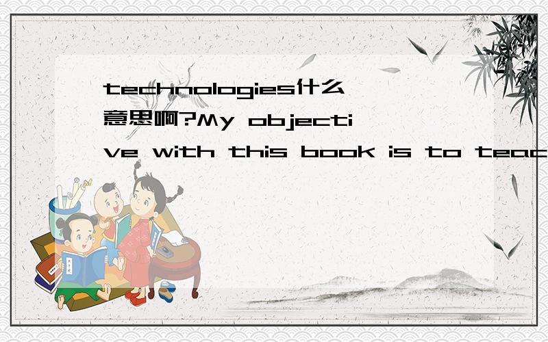 technologies什么意思啊?My objective with this book is to teach you the essentials of C++ programming using both of the technologiessupported by Visual C++ 2005看外文书看到的.