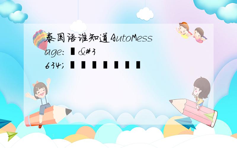 泰国语谁知道AutoMessage:อาบน้ำค่ะ