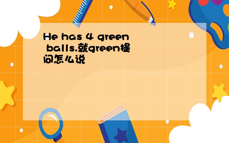 He has 4 green balls.就green提问怎么说