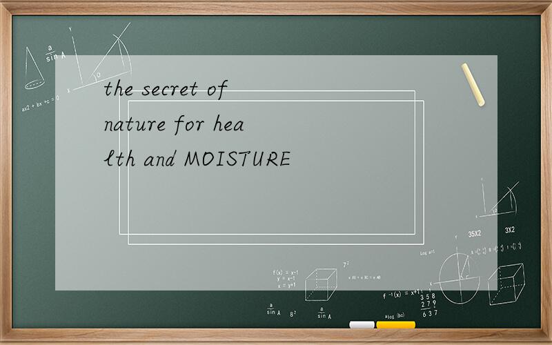 the secret of nature for health and MOISTURE