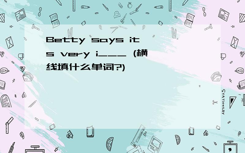 Betty says it's very i___ (横线填什么单词?)