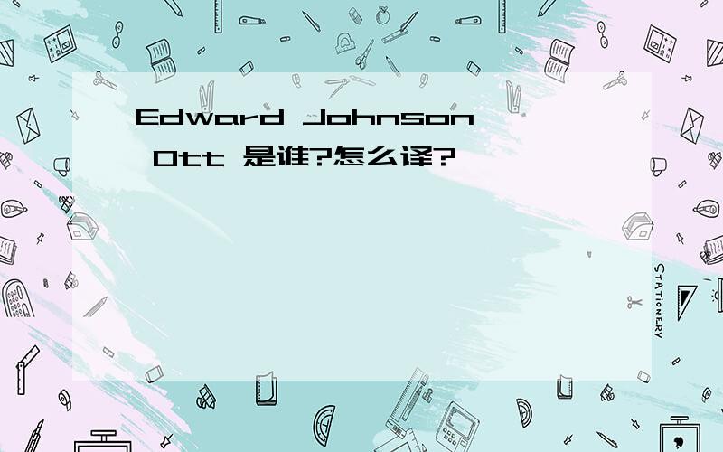 Edward Johnson Ott 是谁?怎么译?