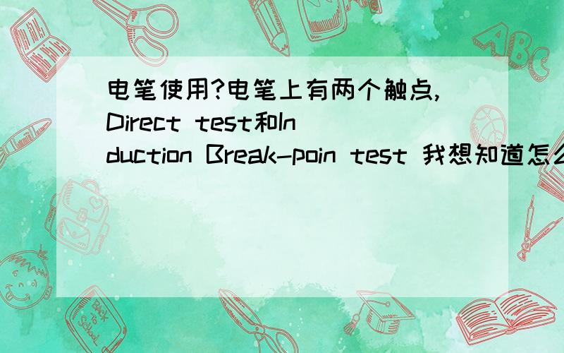 电笔使用?电笔上有两个触点,Direct test和Induction Break-poin test 我想知道怎么用?