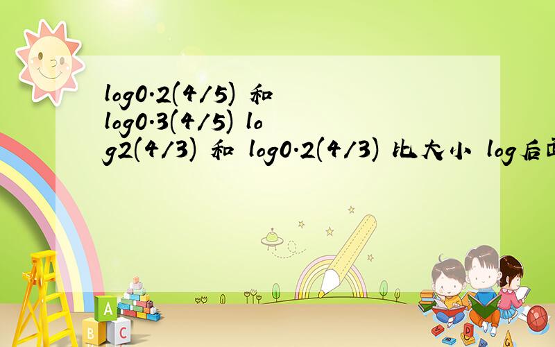 log0.2(4/5) 和 log0.3(4/5) log2(4/3) 和 log0.2(4/3) 比大小 log后面均为下标