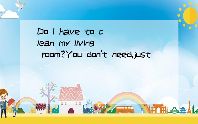 Do I have to clean my living room?You don't need,just _____(make) your bed.