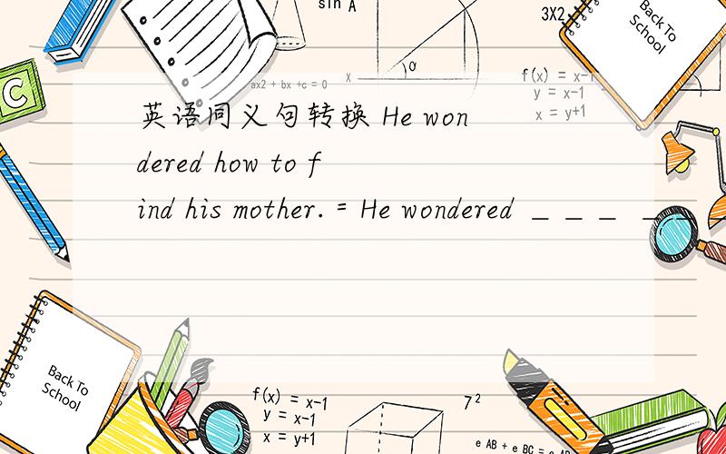 英语同义句转换 He wondered how to find his mother.＝He wondered ＿＿＿ ＿＿＿ ＿＿＿ find his mother.