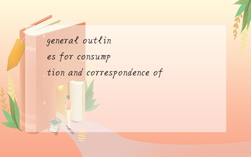 general outlines for consumption and correspondence of