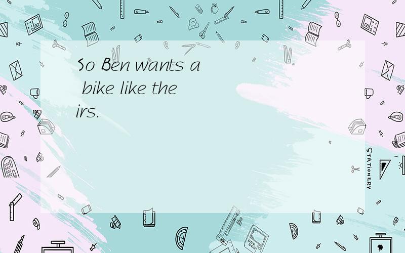 So Ben wants a bike like theirs.