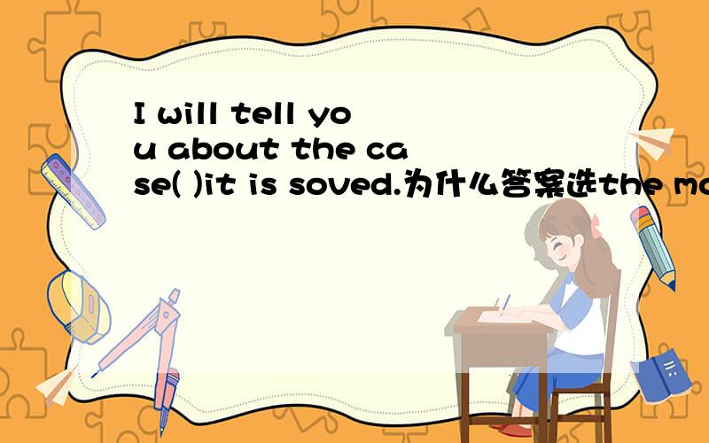 I will tell you about the case( )it is soved.为什么答案选the moment,不选onceonce不是也有“一…就…”的意思吗?