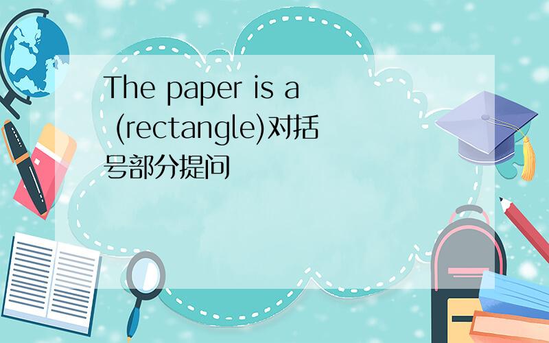 The paper is a (rectangle)对括号部分提问