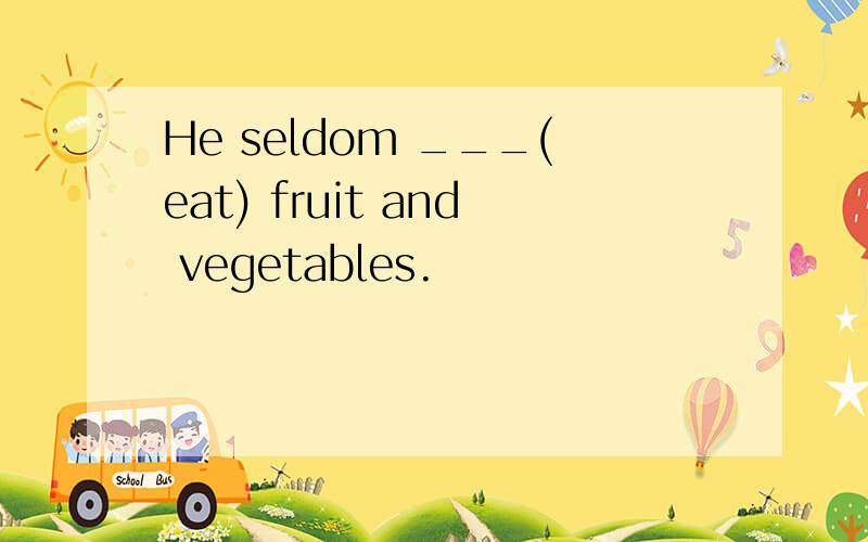 He seldom ___(eat) fruit and vegetables.