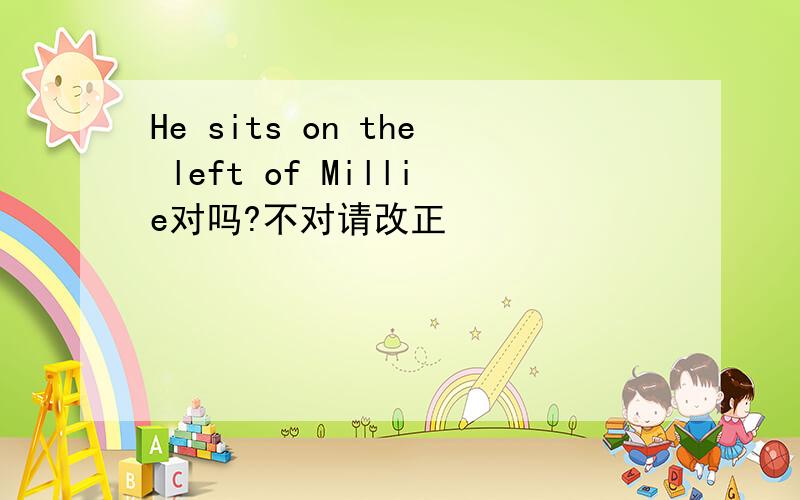 He sits on the left of Millie对吗?不对请改正
