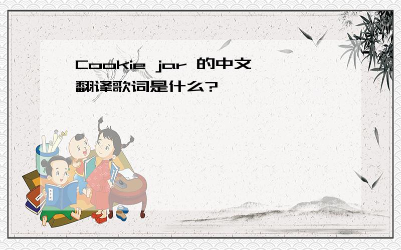 Cookie jar 的中文翻译歌词是什么?
