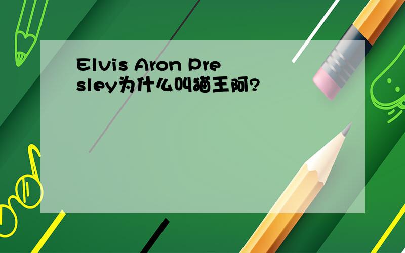Elvis Aron Presley为什么叫猫王阿?