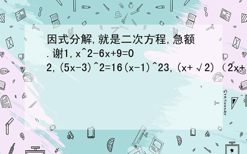 因式分解,就是二次方程,急额.谢1,x^2-6x+9=02,(5x-3)^2=16(x-1)^23,(x+√2)（2x+√3）=√6注：√是根号