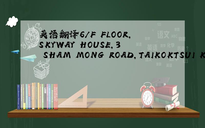英语翻译6/F FLOOR,SKYWAY HOUSE,3 SHAM MONG ROAD,TAIKOKTSUI KOWLOON,HK