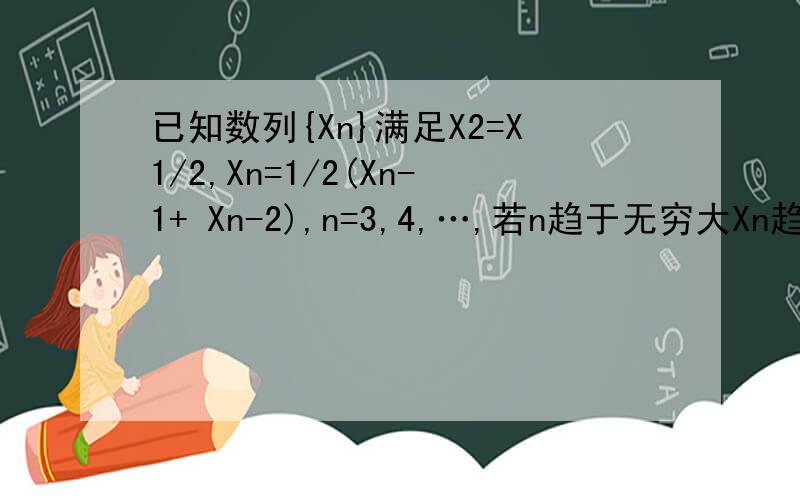 已知数列{Xn}满足X2=X1/2,Xn=1/2(Xn-1+ Xn-2),n=3,4,…,若n趋于无穷大Xn趋于2,则X1的值是多少?最简便的方法是什么呢?