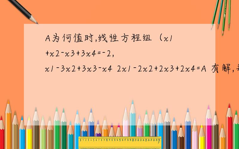 A为何值时,线性方程组（x1+x2-x3+3x4=-2,x1-3x2+3x3-x4 2x1-2x2+2x3+2x4=A 有解,并求一般解呵呵，太大意了x1-3x2+3x3-x4=6谢谢一楼的朋友在帮我看看这个若A=（1 1 0 -2 1 2 1 -1 2 3 1 -3） 则r（A）=？4个数字一行