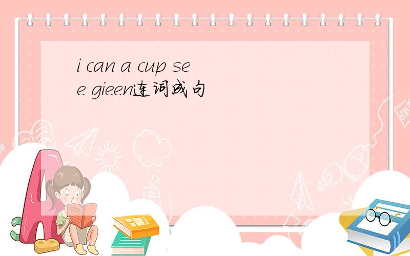 i can a cup see gieen连词成句