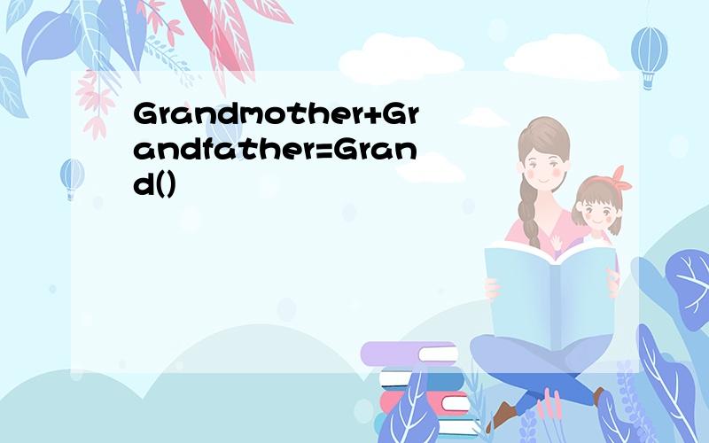 Grandmother+Grandfather=Grand()