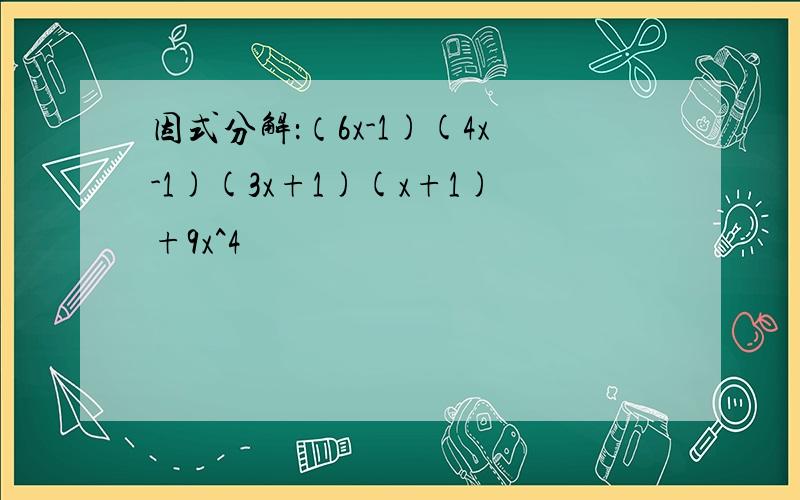 因式分解：（6x-1)(4x-1)(3x+1)(x+1)+9x^4
