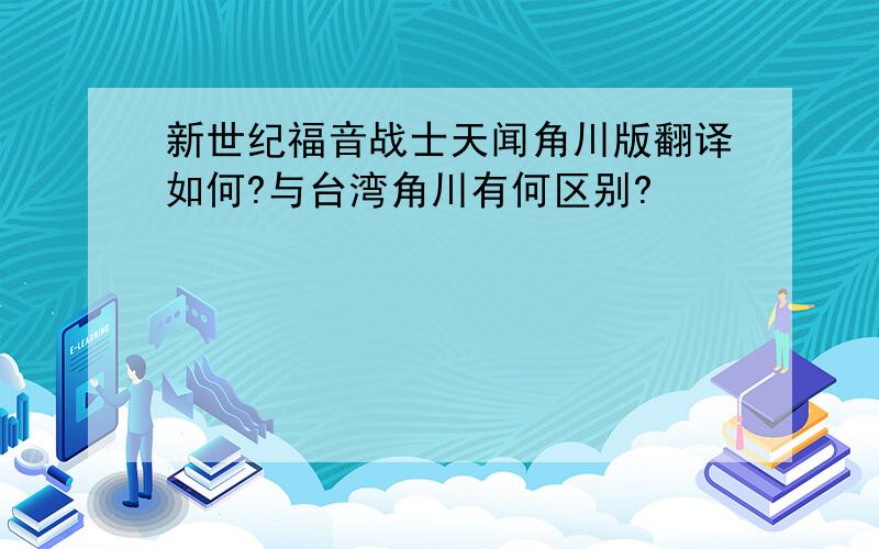 新世纪福音战士天闻角川版翻译如何?与台湾角川有何区别?