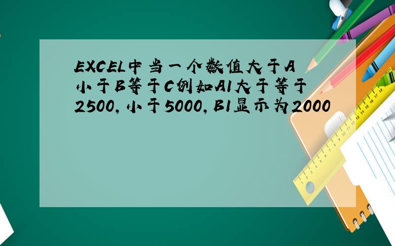 EXCEL中当一个数值大于A小于B等于C例如A1大于等于2500,小于5000,B1显示为2000