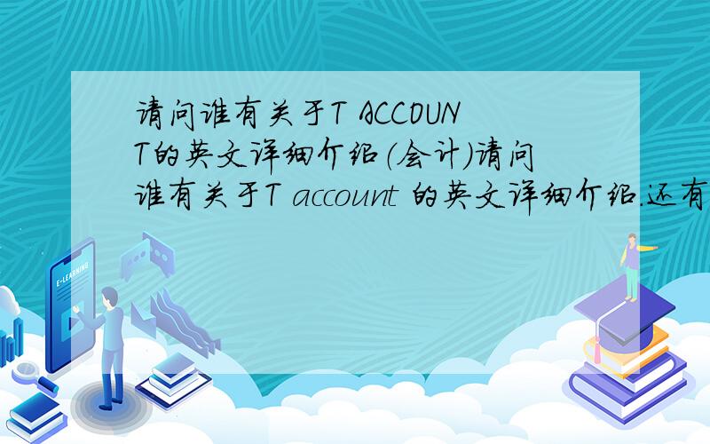 请问谁有关于T ACCOUNT的英文详细介绍（会计）请问谁有关于T account 的英文详细介绍.还有DEBT和CREDIT的entry解释.谢谢!
