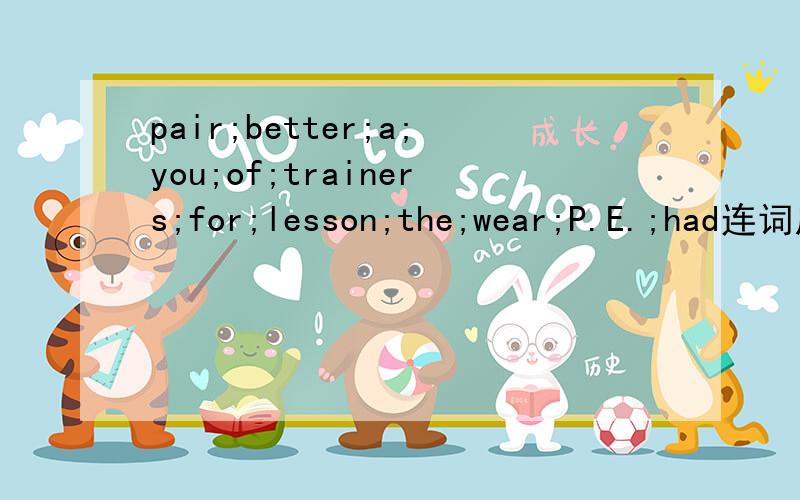 pair;better;a;you;of;trainers;for;lesson;the;wear;P.E.;had连词成句,翻译