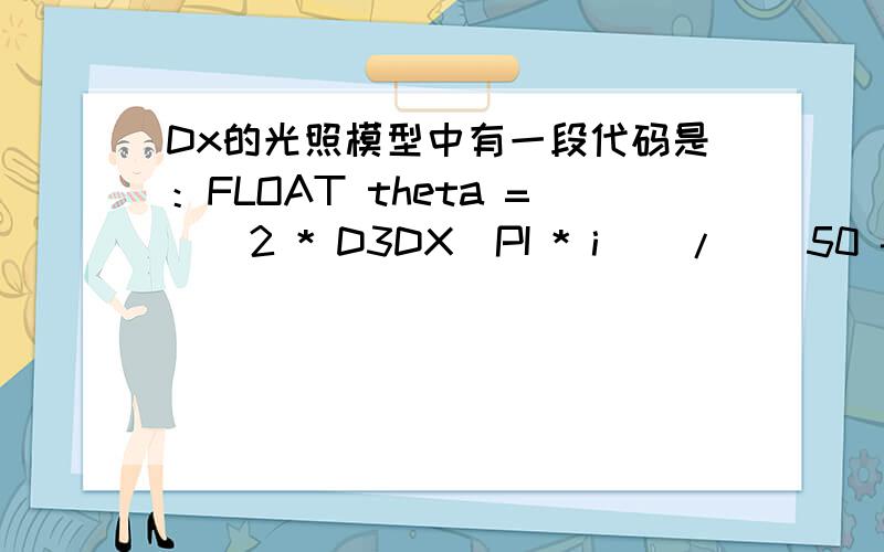 Dx的光照模型中有一段代码是：FLOAT theta = ( 2 * D3DX_PI * i ) / ( 50 - 1 ); 我知道“D3DX_PI”是3.14.我想知道 theta的结果是什么?代表什么含义?我没有悬赏金,··!