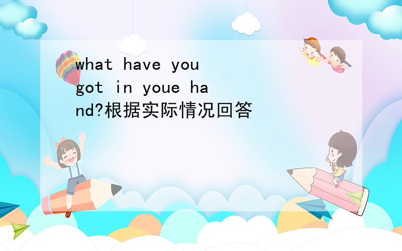 what have you got in youe hand?根据实际情况回答