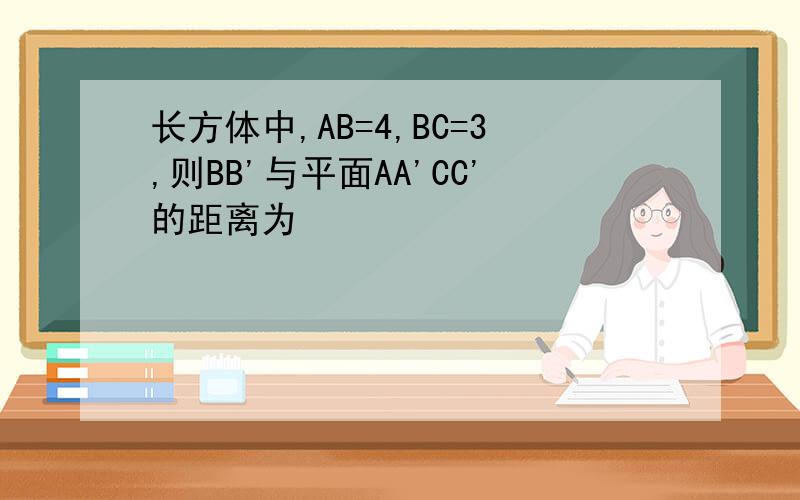 长方体中,AB=4,BC=3,则BB'与平面AA'CC'的距离为