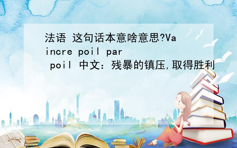 法语 这句话本意啥意思?Vaincre poil par poil 中文：残暴的镇压,取得胜利