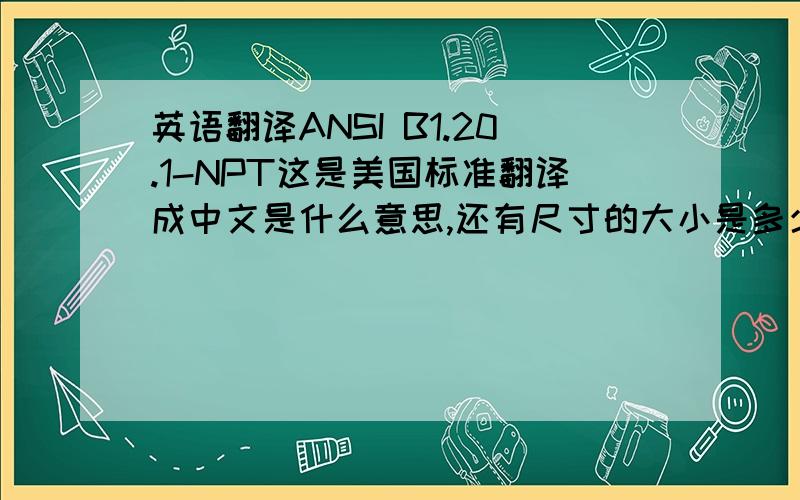 英语翻译ANSI B1.20.1-NPT这是美国标准翻译成中文是什么意思,还有尺寸的大小是多少
