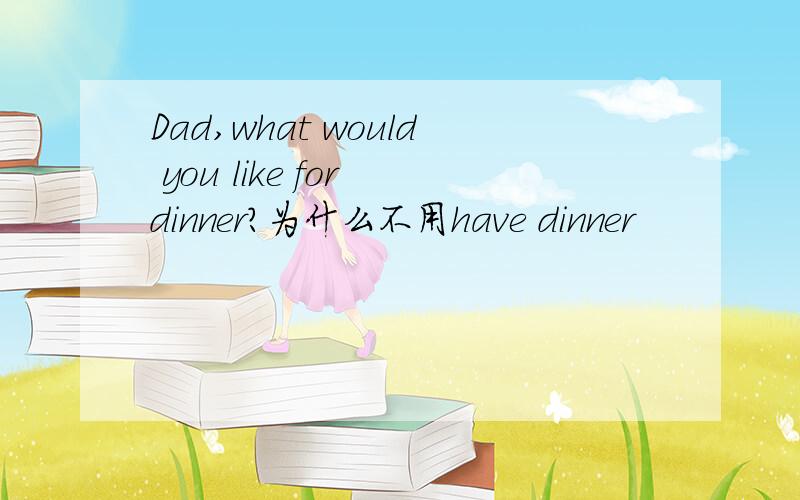 Dad,what would you like for dinner?为什么不用have dinner