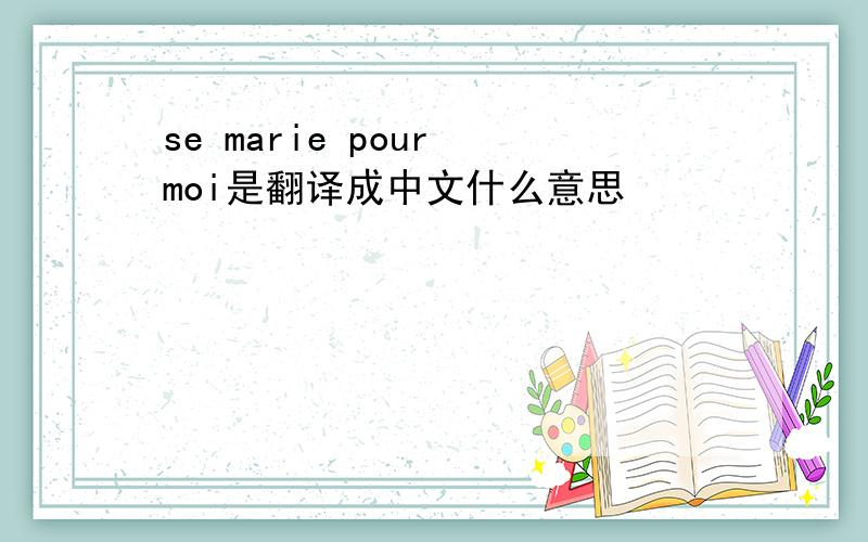 se marie pour moi是翻译成中文什么意思