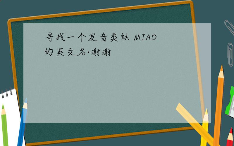 寻找一个发音类似 MIAO 的英文名·谢谢