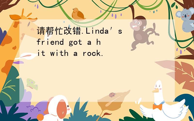请帮忙改错.Linda＇s friend got a hit with a rock.