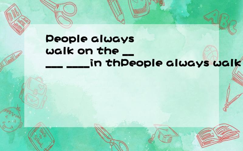 People always walk on the _____ ____in thPeople always walk on the _____ ____in the street.空格写什么单词