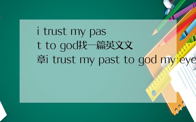 i trust my past to god找一篇英文文章i trust my past to god my eyes are on the future 文章中有这句话 如果你手头有全文 劳烦打出来 有电子档更好