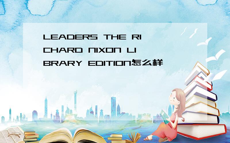 LEADERS THE RICHARD NIXON LIBRARY EDITION怎么样