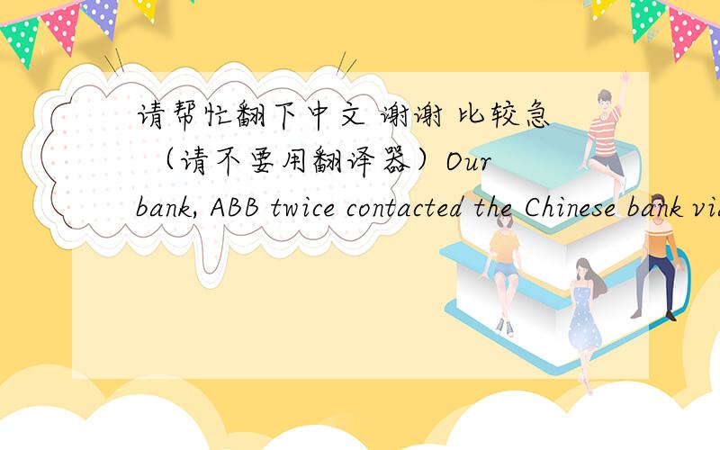 请帮忙翻下中文 谢谢 比较急 （请不要用翻译器）Our bank, ABB twice contacted the Chinese bank via SWIFT in order to get the information why USD 1020 has been deducted. Unfortunately they received no response at all so far. This beh